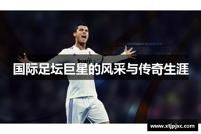 国际足坛巨星的风采与传奇生涯