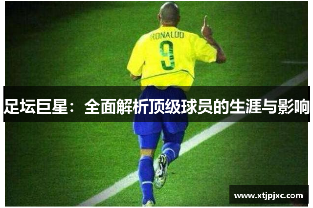 足坛巨星：全面解析顶级球员的生涯与影响