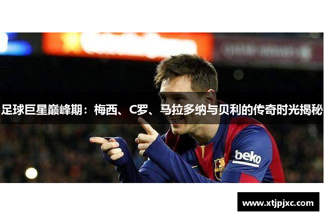 足球巨星巅峰期：梅西、C罗、马拉多纳与贝利的传奇时光揭秘