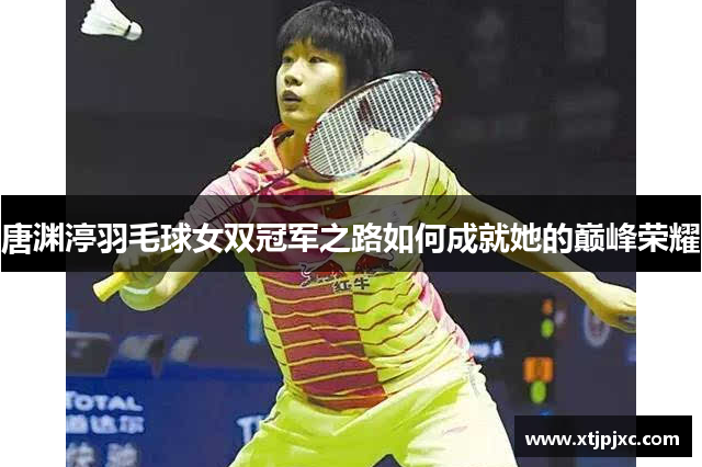 唐渊渟羽毛球女双冠军之路如何成就她的巅峰荣耀