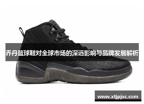 乔丹篮球鞋对全球市场的深远影响与品牌发展解析