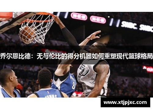 乔尔恩比德：无与伦比的得分机器如何重塑现代篮球格局