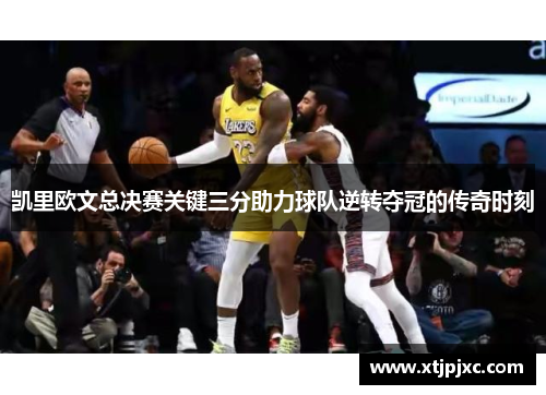 凯里欧文总决赛关键三分助力球队逆转夺冠的传奇时刻