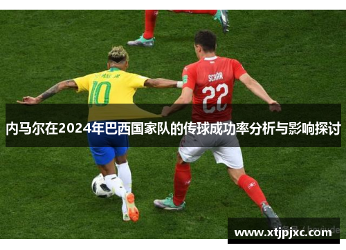 内马尔在2024年巴西国家队的传球成功率分析与影响探讨