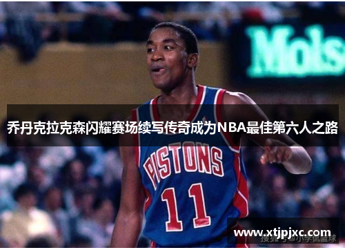 乔丹克拉克森闪耀赛场续写传奇成为NBA最佳第六人之路