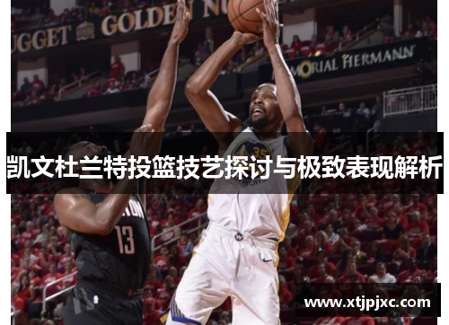 凯文杜兰特投篮技艺探讨与极致表现解析