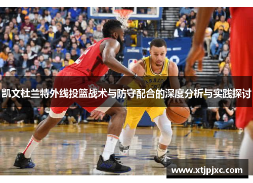 凯文杜兰特外线投篮战术与防守配合的深度分析与实践探讨