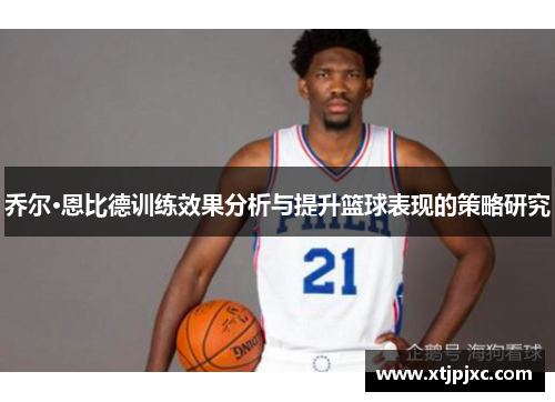 乔尔·恩比德训练效果分析与提升篮球表现的策略研究