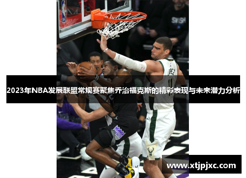 2023年NBA发展联盟常规赛聚焦乔治福克斯的精彩表现与未来潜力分析