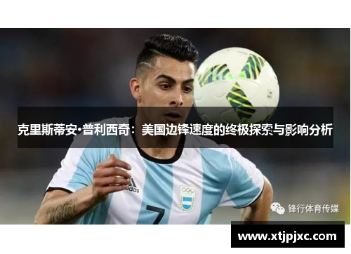 克里斯蒂安·普利西奇：美国边锋速度的终极探索与影响分析