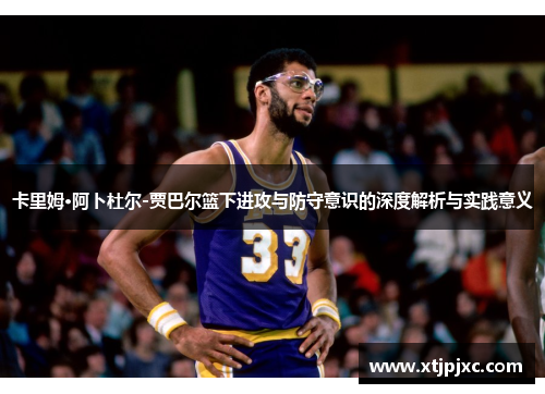 卡里姆·阿卜杜尔-贾巴尔篮下进攻与防守意识的深度解析与实践意义