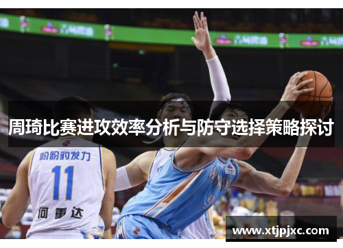 周琦比赛进攻效率分析与防守选择策略探讨
