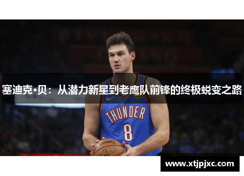 塞迪克·贝：从潜力新星到老鹰队前锋的终极蜕变之路