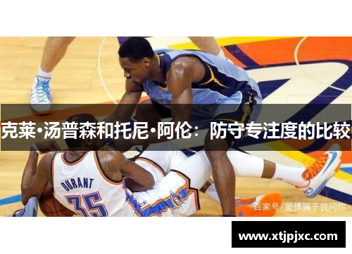 克莱·汤普森和托尼·阿伦：防守专注度的比较