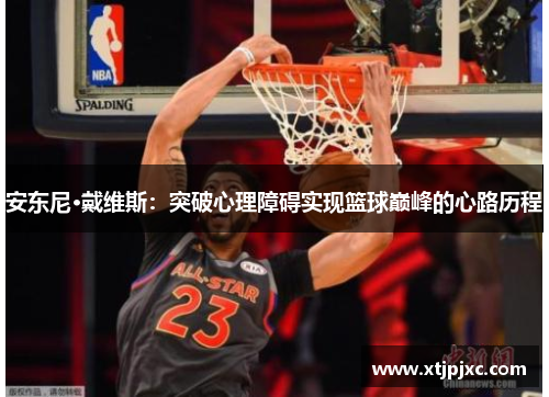 安东尼·戴维斯：突破心理障碍实现篮球巅峰的心路历程