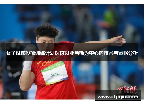 女子铅球投掷训练计划探讨以亚当斯为中心的技术与策略分析