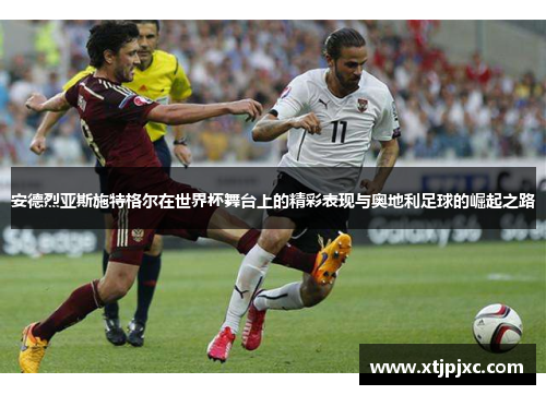 安德烈亚斯施特格尔在世界杯舞台上的精彩表现与奥地利足球的崛起之路