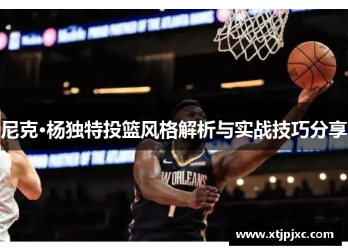 尼克·杨独特投篮风格解析与实战技巧分享