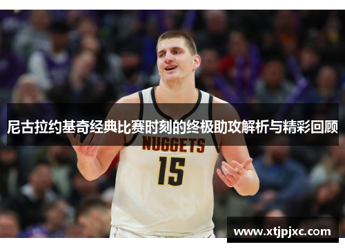 尼古拉约基奇经典比赛时刻的终极助攻解析与精彩回顾