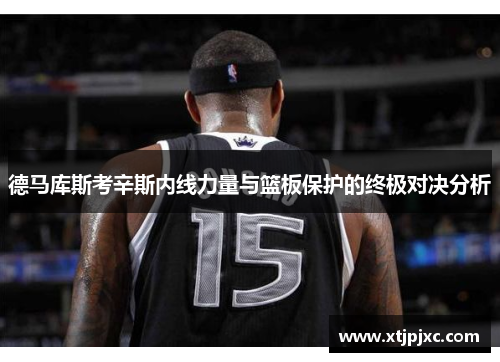 德马库斯考辛斯内线力量与篮板保护的终极对决分析