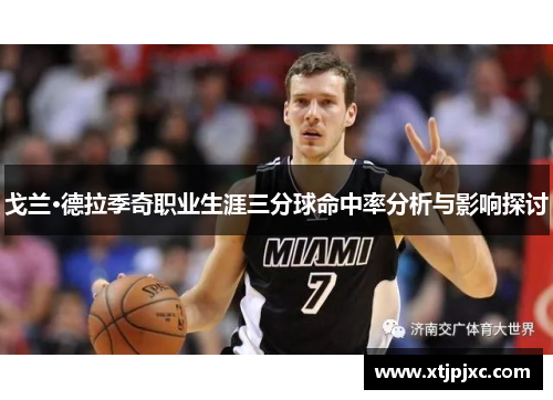 戈兰·德拉季奇职业生涯三分球命中率分析与影响探讨