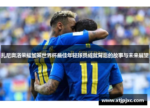 扎尼奥洛荣耀加冕世界杯最佳年轻球员成就背后的故事与未来展望