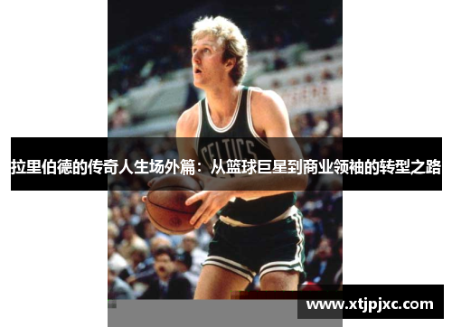 拉里伯德的传奇人生场外篇：从篮球巨星到商业领袖的转型之路