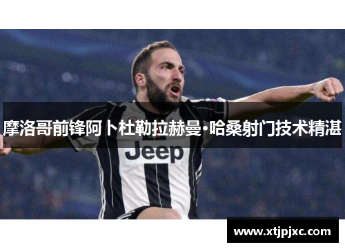 摩洛哥前锋阿卜杜勒拉赫曼·哈桑射门技术精湛