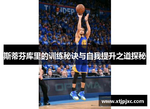 斯蒂芬库里的训练秘诀与自我提升之道探秘