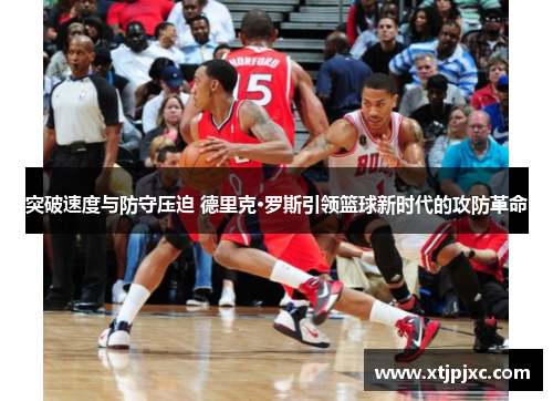 突破速度与防守压迫 德里克·罗斯引领篮球新时代的攻防革命