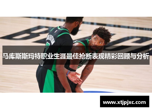 马库斯斯玛特职业生涯最佳抢断表现精彩回顾与分析