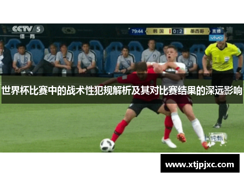 世界杯比赛中的战术性犯规解析及其对比赛结果的深远影响