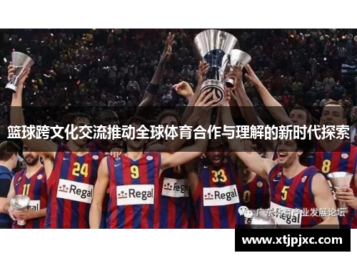 篮球跨文化交流推动全球体育合作与理解的新时代探索