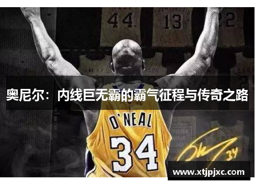 奥尼尔：内线巨无霸的霸气征程与传奇之路