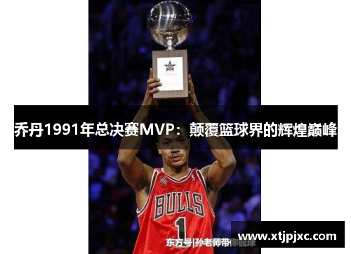 乔丹1991年总决赛MVP：颠覆篮球界的辉煌巅峰