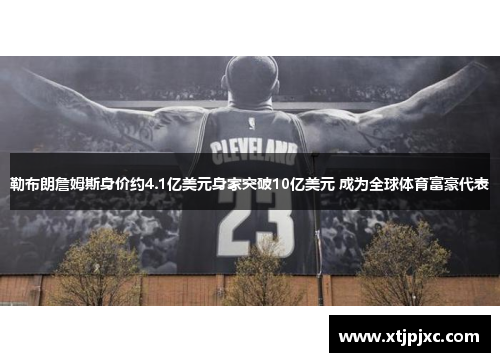 勒布朗詹姆斯身价约4.1亿美元身家突破10亿美元 成为全球体育富豪代表