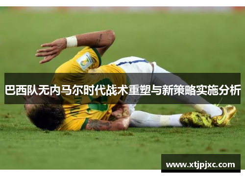 巴西队无内马尔时代战术重塑与新策略实施分析