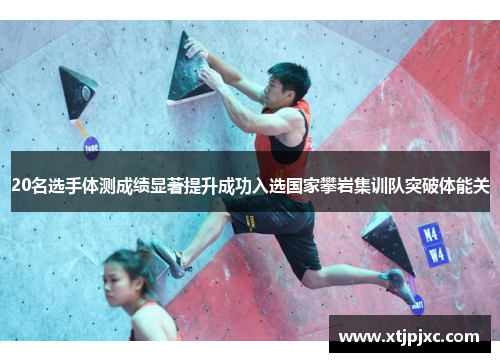 20名选手体测成绩显著提升成功入选国家攀岩集训队突破体能关