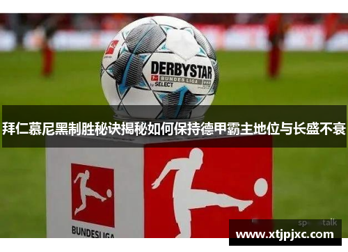 拜仁慕尼黑制胜秘诀揭秘如何保持德甲霸主地位与长盛不衰