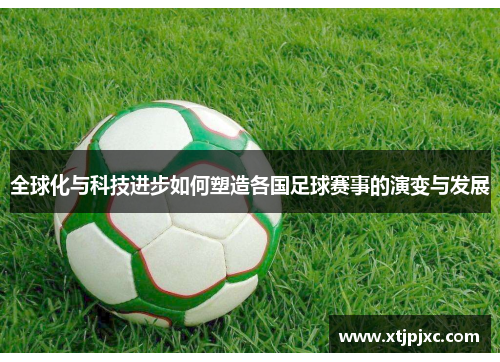 全球化与科技进步如何塑造各国足球赛事的演变与发展