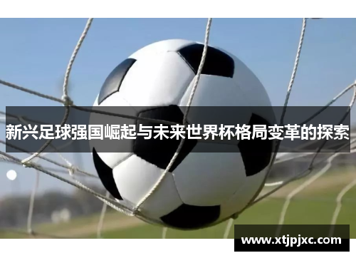 新兴足球强国崛起与未来世界杯格局变革的探索