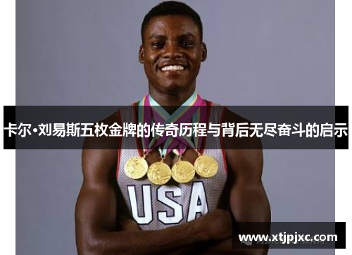 卡尔·刘易斯五枚金牌的传奇历程与背后无尽奋斗的启示