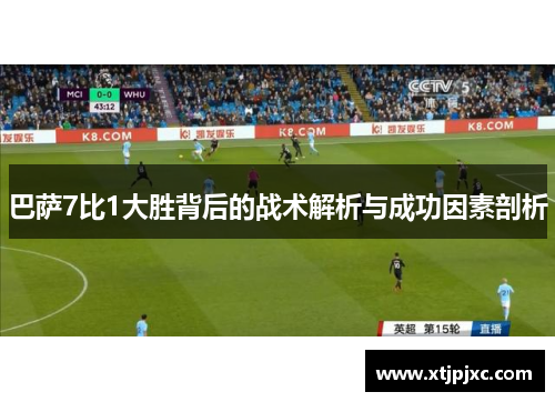 巴萨7比1大胜背后的战术解析与成功因素剖析