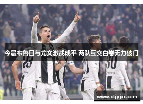 今晨布鲁日与尤文激战成平 两队互交白卷无力破门