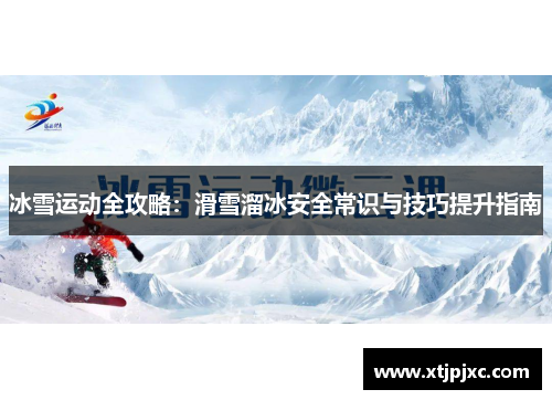 冰雪运动全攻略：滑雪溜冰安全常识与技巧提升指南